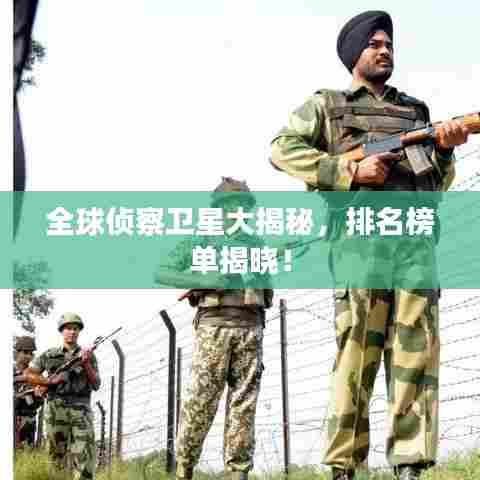 全球侦察卫星大揭秘，排名榜单揭晓！