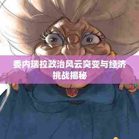 委内瑞拉政治风云突变与经济挑战揭秘