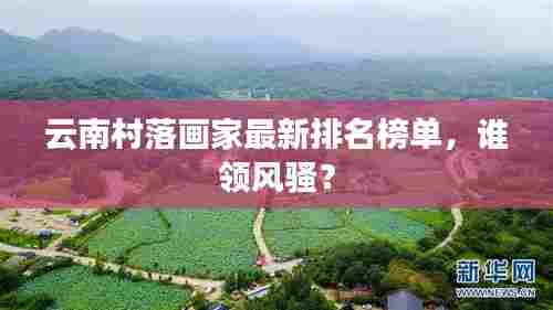 云南村落画家最新排名榜单,谁领风骚?
