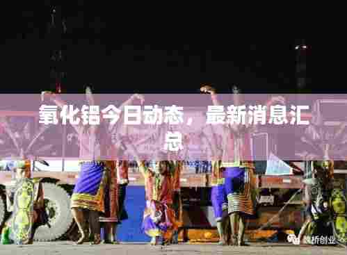 氧化铝今日动态，最新消息汇总