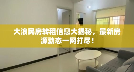 大浪民房转租信息大揭秘，最新房源动态一网打尽！