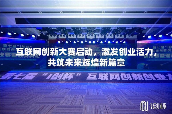 互联网创新大赛启动，激发创业活力，共筑未来辉煌新篇章