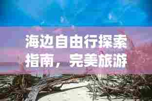 海边自由行探索指南,完美旅游攻略全解析