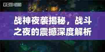 战神夜袭揭秘,战斗之夜的震撼深度解析