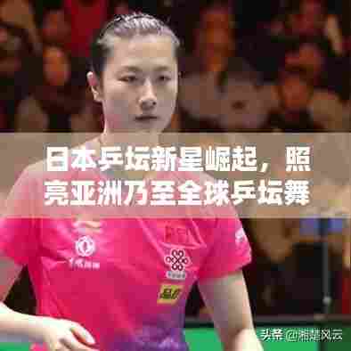 日本乒坛新星崛起,照亮亚洲乃至全球乒坛舞台
