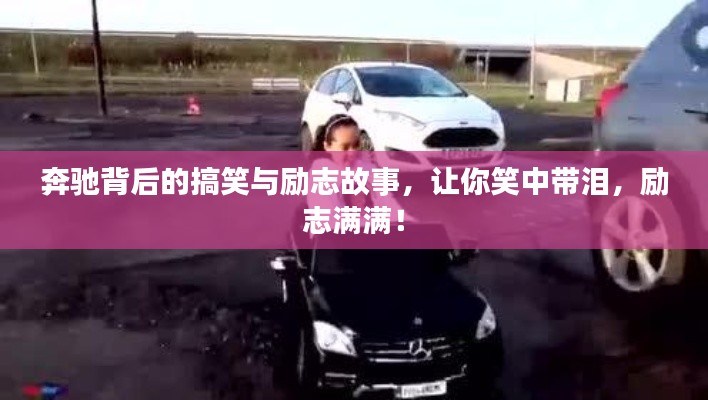 奔驰背后的搞笑与励志故事,让你笑中带泪,励志满满!