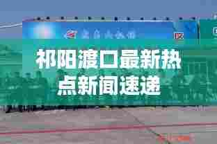 祁阳渡口最新热点新闻速递