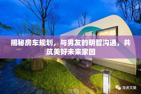 揭秘房车规划，与男友的明智沟通，共筑美好未来家园