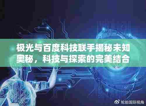极光与百度科技联手揭秘未知奥秘，科技与探索的完美结合