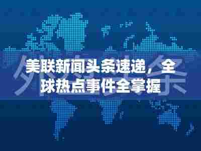 美联新闻头条速递,全球热点事件全掌握