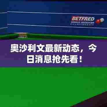 奥沙利文最新动态，今日消息抢先看！