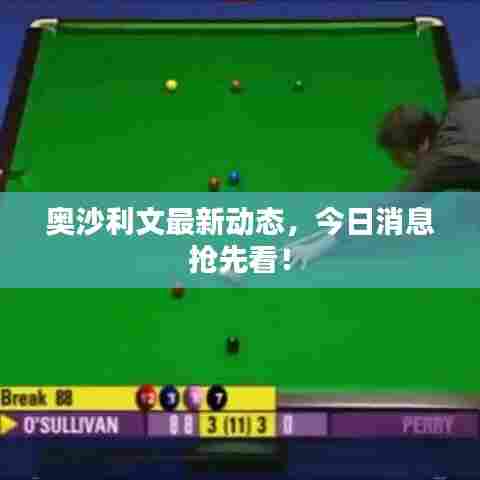 奥沙利文最新动态,今日消息抢先看!