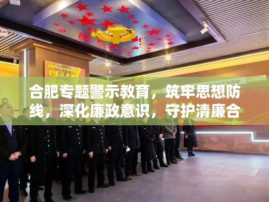 合肥专题警示教育,筑牢思想防线,深化廉政意识,守护清廉合肥