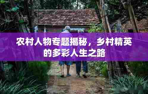 农村人物专题揭秘，乡村精英的多彩人生之路