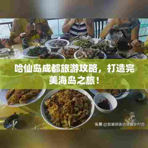 哈仙岛成都旅游攻略，打造完美海岛之旅！