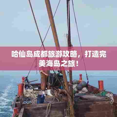 哈仙岛成都旅游攻略,打造完美海岛之旅!