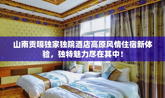 山南贡嘎独家独院酒店高原风情住宿新体验，独特魅力尽在其中！