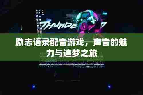 励志语录配音游戏,声音的魅力与追梦之旅