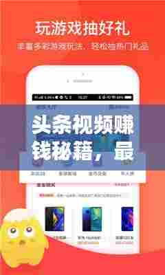 头条视频赚钱秘籍,最新攻略助你轻松实现收益最大化!