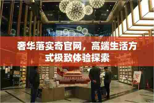 奢华落实奇官网,高端生活方式极致体验探索