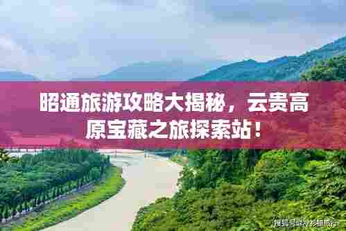 昭通旅游攻略大揭秘，云贵高原宝藏之旅探索站！