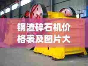 钢渣碎石机价格表及图片大全,最新概览与详细解读