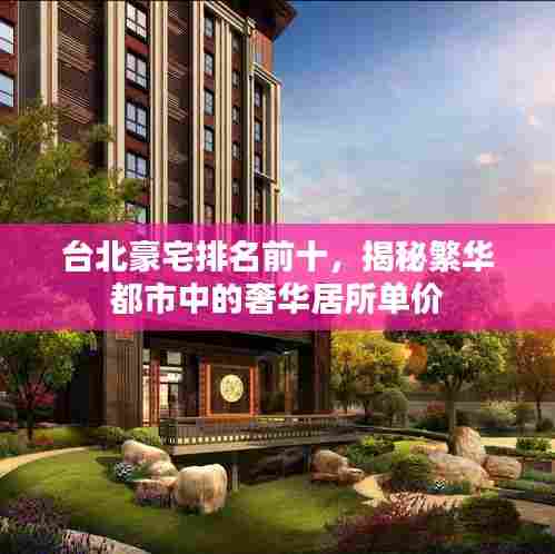 台北豪宅排名前十,揭秘繁华都市中的奢华居所单价