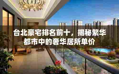 台北豪宅排名前十,揭秘繁华都市中的奢华居所单价