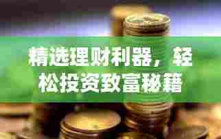 精选理财利器,轻松投资致富秘籍,不容错过!