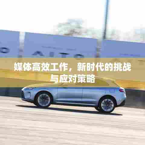 媒体高效工作，新时代的挑战与应对策略