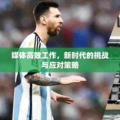 媒体高效工作,新时代的挑战与应对策略