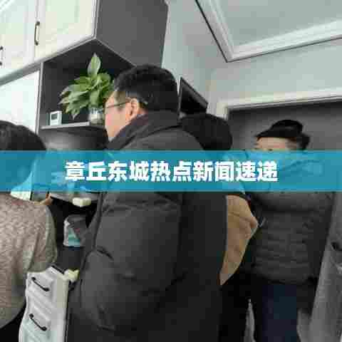 章丘东城热点新闻速递