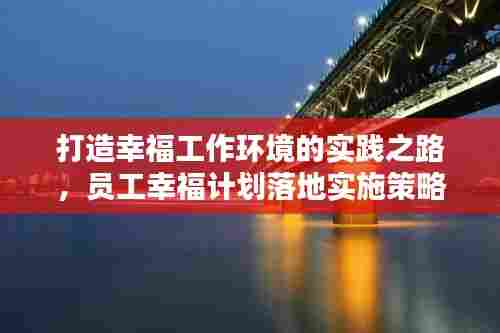 打造幸福工作环境的实践之路，员工幸福计划落地实施策略