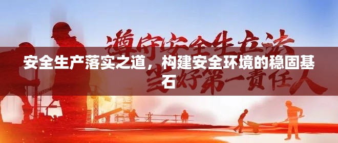 安全生产落实之道，构建安全环境的稳固基石