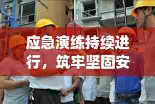 应急演练持续进行，筑牢坚固安全屏障