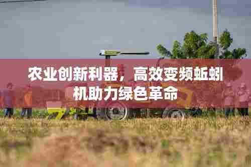 农业创新利器，高效变频蚯蚓机助力绿色革命