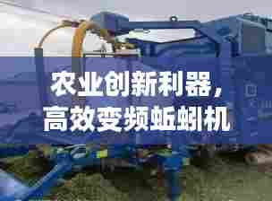 农业创新利器,高效变频蚯蚓机助力绿色革命