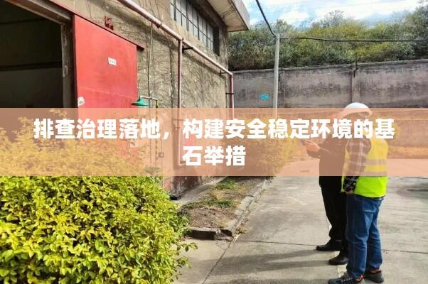排查治理落地,构建安全稳定环境的基石举措