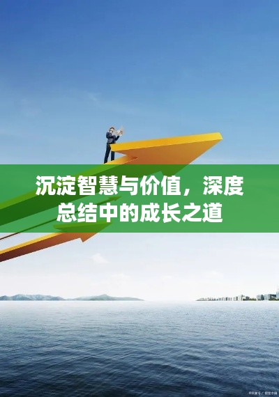 沉淀智慧与价值,深度总结中的成长之道