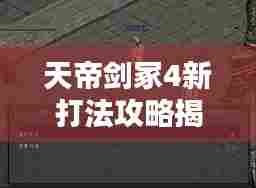 天帝剑冢4新打法攻略揭秘,助你轻松登顶!