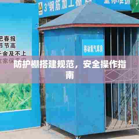 防护棚搭建规范，安全操作指南
