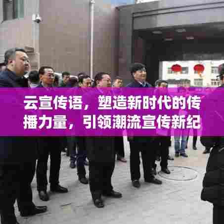 云宣传语，塑造新时代的传播力量，引领潮流宣传新纪元