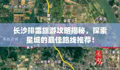 长沙排雷旅游攻略揭秘,探索星城的最佳路线推荐!