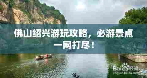 佛山绍兴游玩攻略，必游景点一网打尽！