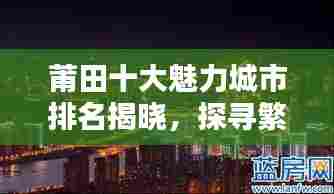 莆田十大魅力城市排名揭晓,探寻繁荣之城的无限魅力