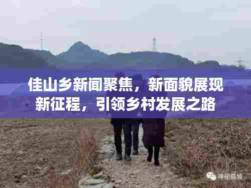 佳山乡新闻聚焦,新面貌展现新征程,引领乡村发展之路