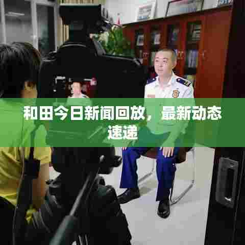 和田今日新闻回放,最新动态速递