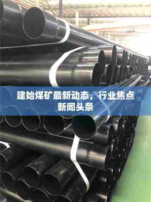 建始煤矿最新动态，行业焦点新闻头条