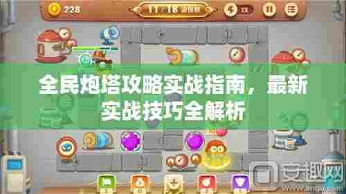 全民炮塔攻略实战指南,最新实战技巧全解析