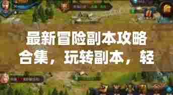 最新冒险副本攻略合集，玩转副本，轻松通关！